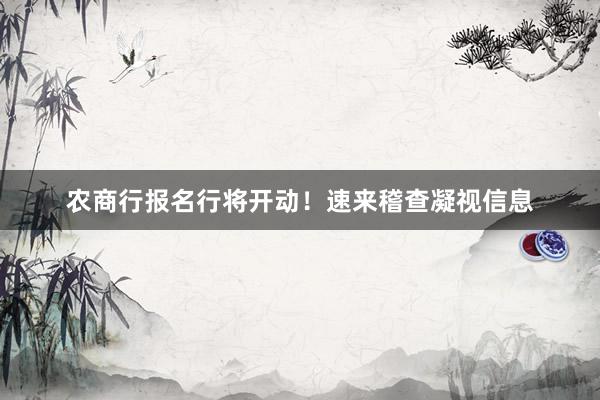 农商行报名行将开动！速来稽查凝视信息