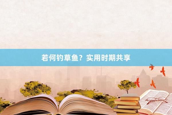 若何钓草鱼？实用时期共享