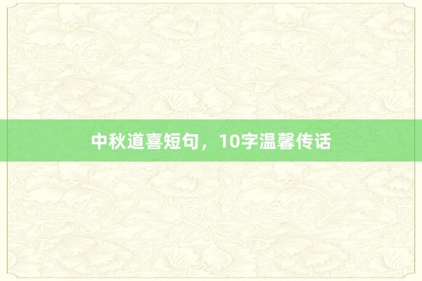 中秋道喜短句，10字温馨传话